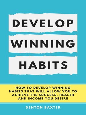 cover image of Develop Winning Habits--How to Develop Winning Habits That Will Allow You to Achieve the Success, Health and Income You Desire